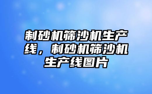 制砂機篩沙機生產線，制砂機篩沙機生產線圖片