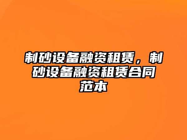 制砂設備融資租賃，制砂設備融資租賃合同范本