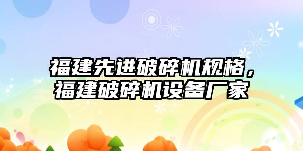 福建先進破碎機規格，福建破碎機設備廠家