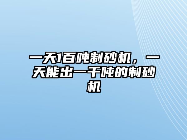 一天1百噸制砂機，一天能出一千噸的制砂機