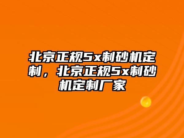 北京正規5x制砂機定制，北京正規5x制砂機定制廠家