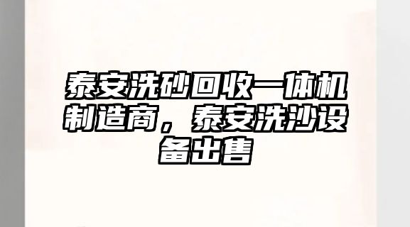 泰安洗砂回收一體機制造商，泰安洗沙設備出售