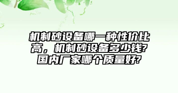 機制砂設備哪一種性價比高，機制砂設備多少錢?國內廠家哪個質量好?