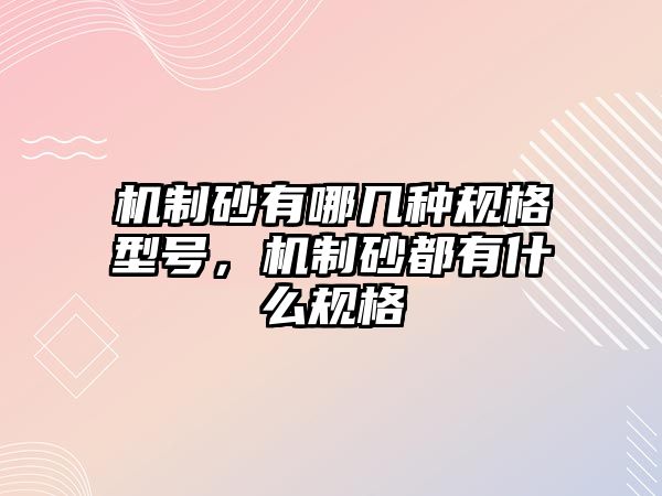 機制砂有哪幾種規格型號，機制砂都有什么規格