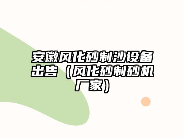 安徽風(fēng)化砂制沙設(shè)備出售（風(fēng)化砂制砂機(jī)廠家）