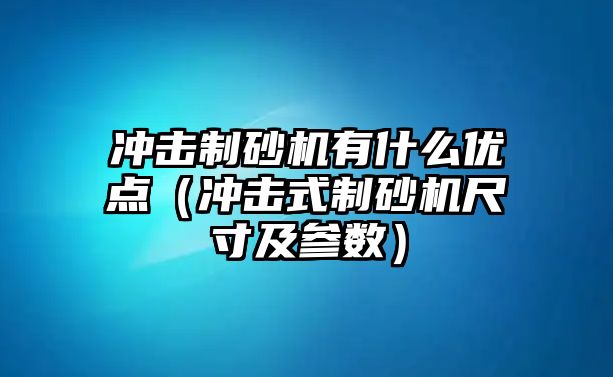 沖擊制砂機有什么優點（沖擊式制砂機尺寸及參數）