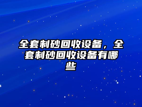 全套制砂回收設備，全套制砂回收設備有哪些