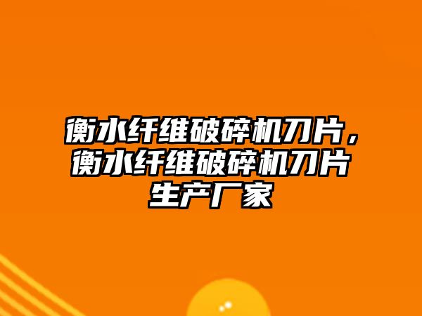 衡水纖維破碎機刀片，衡水纖維破碎機刀片生產廠家