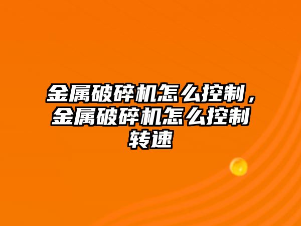 金屬破碎機怎么控制，金屬破碎機怎么控制轉速