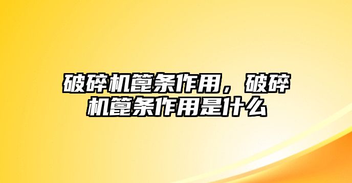 破碎機(jī)篦條作用，破碎機(jī)篦條作用是什么