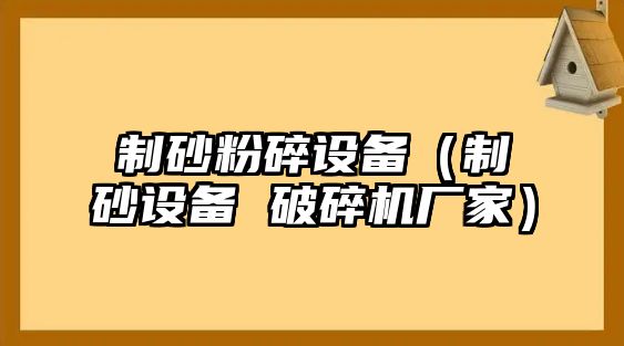 制砂粉碎設(shè)備（制砂設(shè)備 破碎機(jī)廠家）