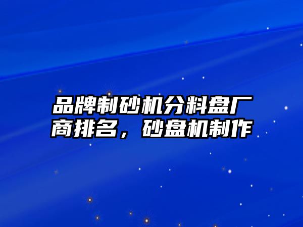 品牌制砂機分料盤廠商排名，砂盤機制作