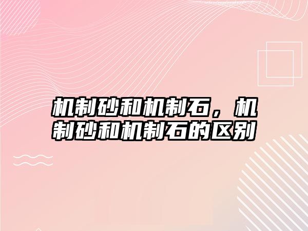 機制砂和機制石，機制砂和機制石的區別