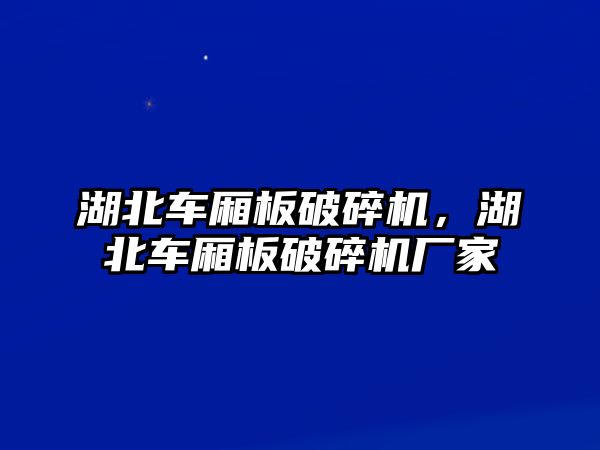 湖北車廂板破碎機，湖北車廂板破碎機廠家