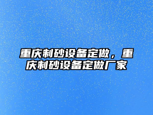 重慶制砂設備定做，重慶制砂設備定做廠家