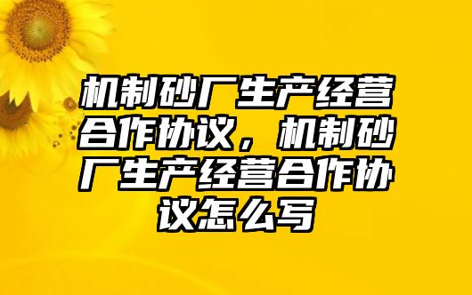 機制砂廠生產經營合作協議，機制砂廠生產經營合作協議怎么寫