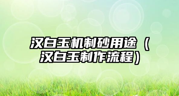 漢白玉機制砂用途（漢白玉制作流程）