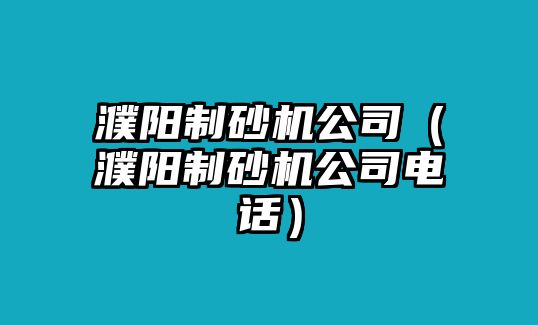 濮陽制砂機公司（濮陽制砂機公司電話）