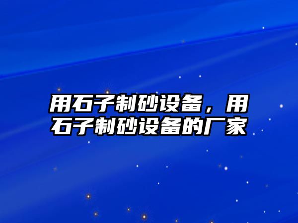 用石子制砂設備，用石子制砂設備的廠家