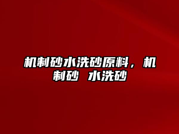 機制砂水洗砂原料，機制砂 水洗砂