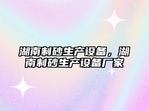 湖南制砂生產設備，湖南制砂生產設備廠家