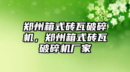 鄭州箱式磚瓦破碎機，鄭州箱式磚瓦破碎機廠家