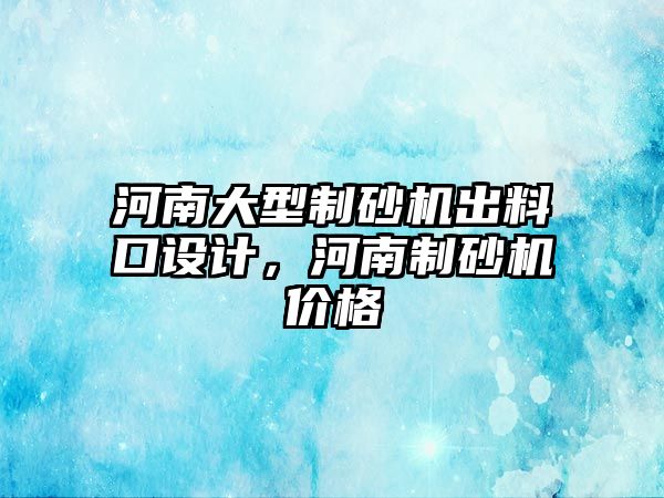 河南大型制砂機出料口設計，河南制砂機價格