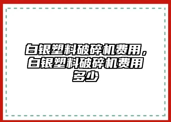 白銀塑料破碎機費用，白銀塑料破碎機費用多少