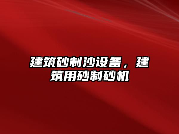 建筑砂制沙設備，建筑用砂制砂機