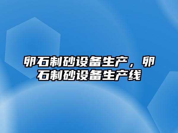 卵石制砂設備生產，卵石制砂設備生產線