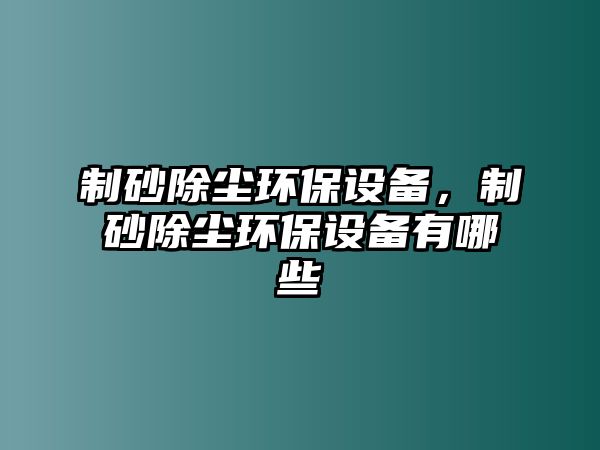 制砂除塵環(huán)保設(shè)備，制砂除塵環(huán)保設(shè)備有哪些