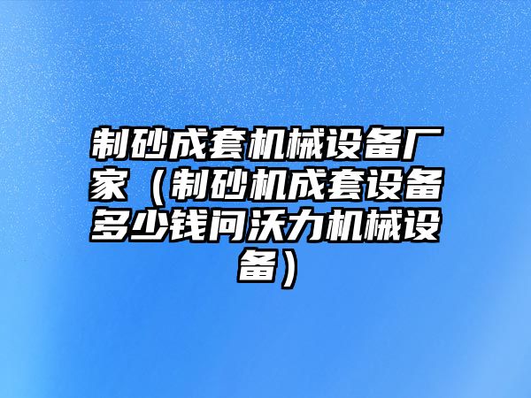 制砂成套機械設備廠家（制砂機成套設備多少錢問沃力機械設備）