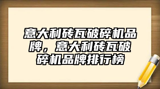 意大利磚瓦破碎機品牌，意大利磚瓦破碎機品牌排行榜