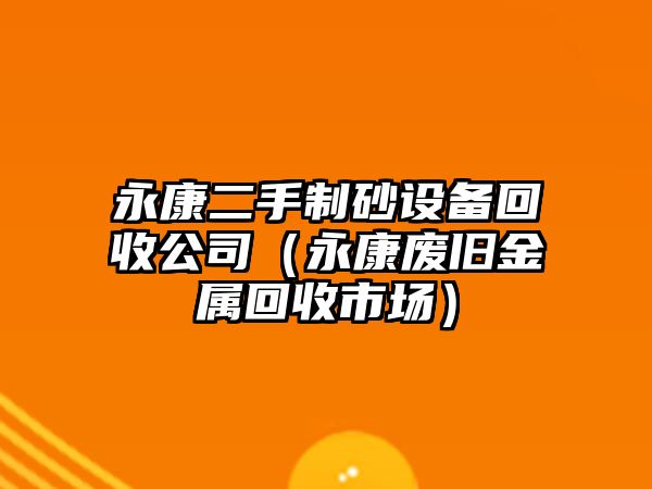 永康二手制砂設備回收公司（永康廢舊金屬回收市場）