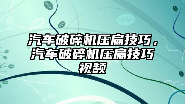 汽車破碎機壓扁技巧，汽車破碎機壓扁技巧視頻