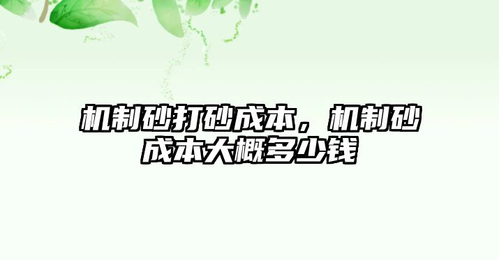 機制砂打砂成本，機制砂成本大概多少錢