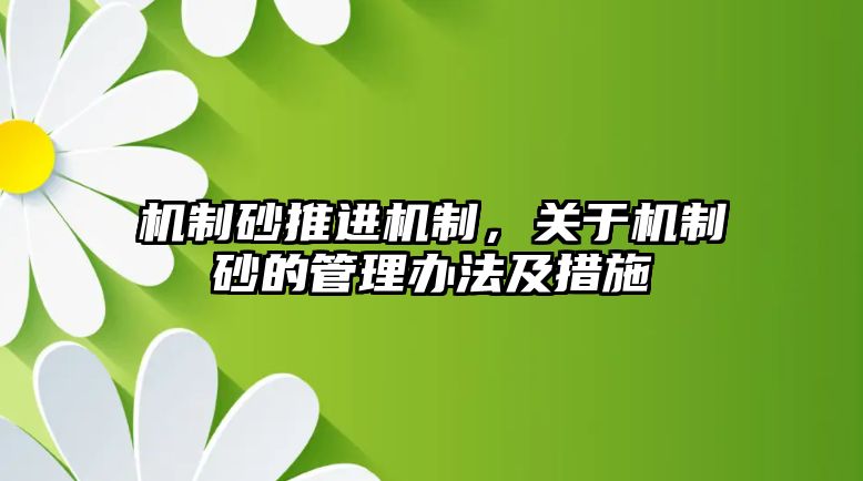 機(jī)制砂推進(jìn)機(jī)制，關(guān)于機(jī)制砂的管理辦法及措施