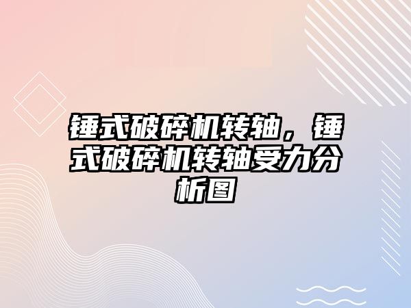 錘式破碎機轉軸，錘式破碎機轉軸受力分析圖