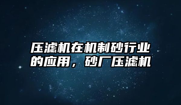 壓濾機在機制砂行業的應用，砂廠壓濾機