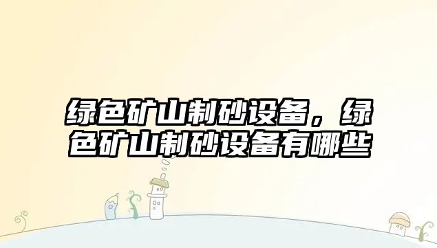 綠色礦山制砂設備，綠色礦山制砂設備有哪些