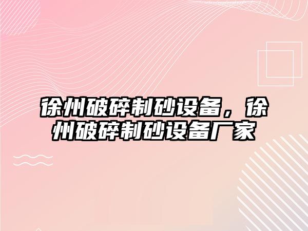 徐州破碎制砂設備，徐州破碎制砂設備廠家