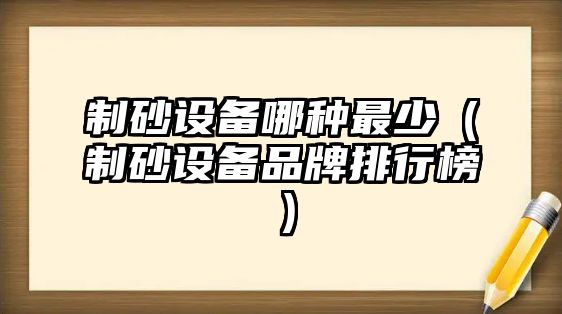 制砂設備哪種最少（制砂設備品牌排行榜）