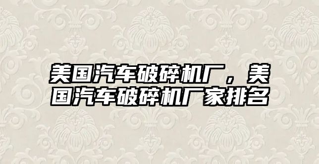 美國汽車破碎機廠，美國汽車破碎機廠家排名