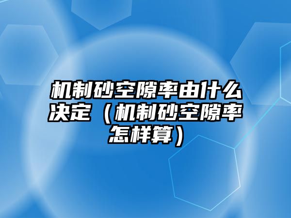 機制砂空隙率由什么決定（機制砂空隙率怎樣算）