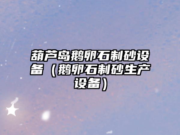 葫蘆島鵝卵石制砂設備（鵝卵石制砂生產設備）