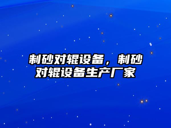 制砂對輥設備，制砂對輥設備生產廠家