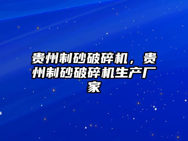 貴州制砂破碎機，貴州制砂破碎機生產廠家