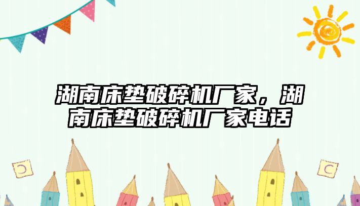 湖南床墊破碎機廠家，湖南床墊破碎機廠家電話