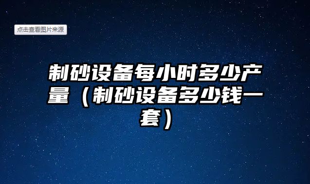 制砂設備每小時多少產量（制砂設備多少錢一套）