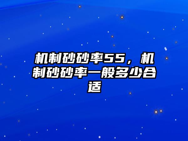 機制砂砂率55，機制砂砂率一般多少合適